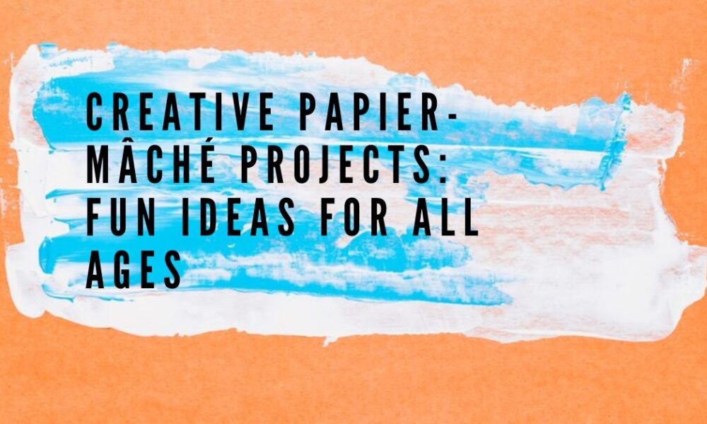 Papier-Mâché Projects
