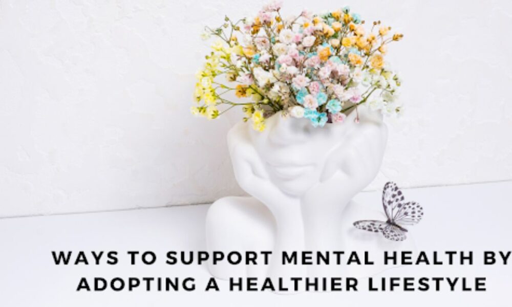 Ways to Support Mental Health by Adopting a Healthier Lifestyle
