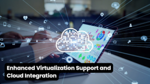 Enhanced Virtualization Support and Cloud Integration