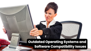 Outdated Operating Systems and Software Compatibility Issues