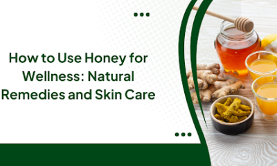 How to Use Honey for Wellness: Natural Remedies and Skin Care
