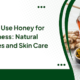 How to Use Honey for Wellness: Natural Remedies and Skin Care